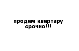 продам квартиру срочно!!!